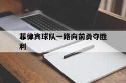 开云体育平台APP-菲律宾球队一路向前勇夺胜利的简单介绍