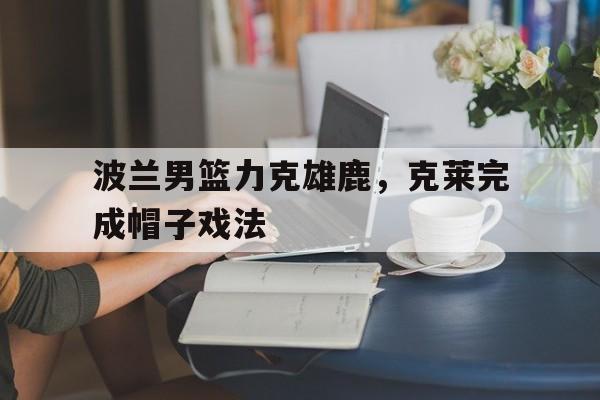 包含波兰男篮力克雄鹿，克莱完成帽子戏法的词条